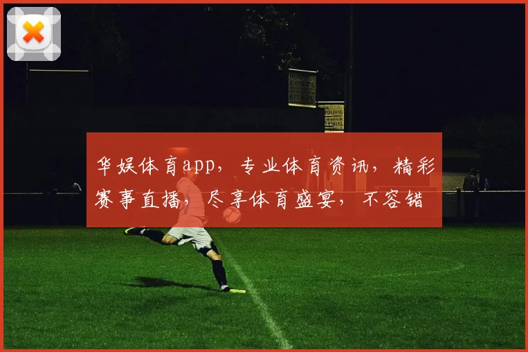 华娱体育app，专业体育资讯，精彩赛事直播，尽享体育盛宴，不容错过