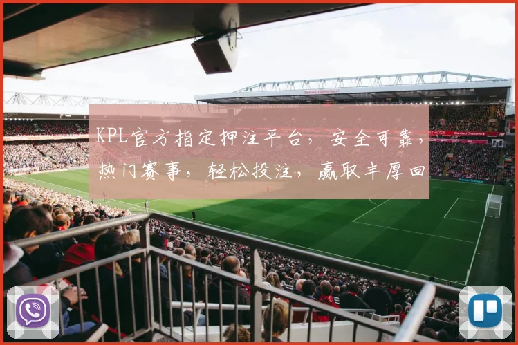 KPL官方指定押注平台，安全可靠，热门赛事，轻松投注，赢取丰厚回报，快来体验