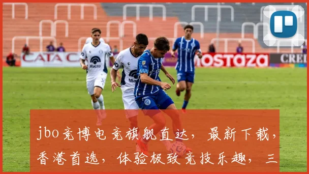 jbo竞博电竞旗舰直达，最新下载，香港首选，体验极致竞技乐趣，三重福利等你来