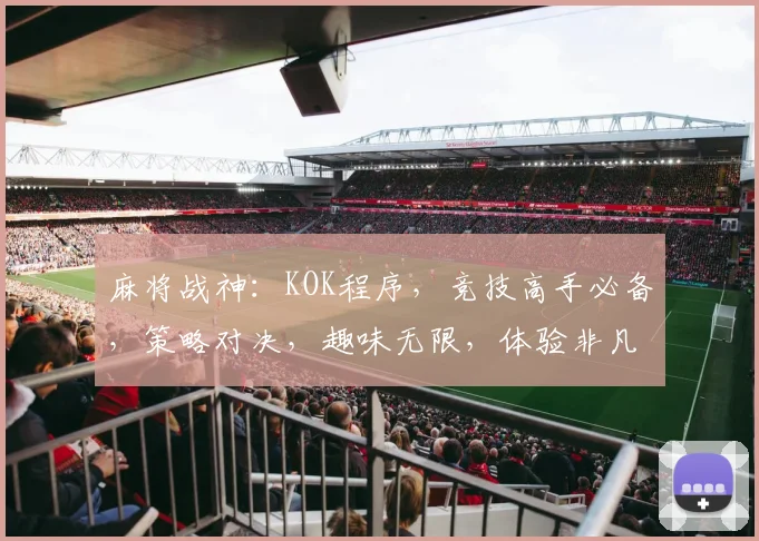 麻将战神：KOK程序，竞技高手必备，策略对决，趣味无限，体验非凡