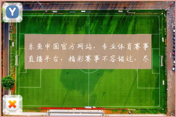 乐鱼中国官方网站，专业体育赛事直播平台，精彩赛事不容错过，尽享体育盛宴
