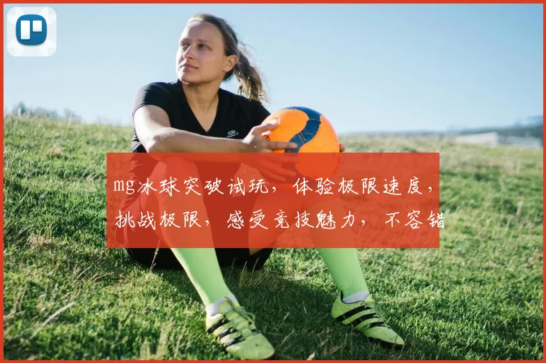 mg冰球突破试玩，体验极限速度，挑战极限，感受竞技魅力，不容错过