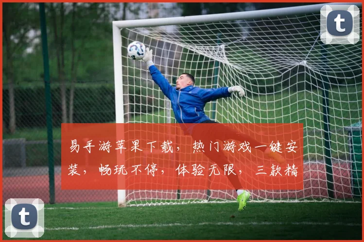 易手游苹果下载，热门游戏一键安装，畅玩不停，体验无限，三款精选，不容错过，