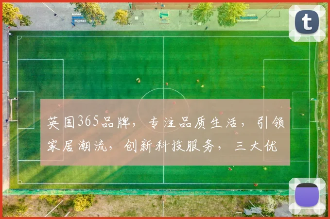 英国365品牌，专注品质生活，引领家居潮流，创新科技服务，三大优势，值得信赖
