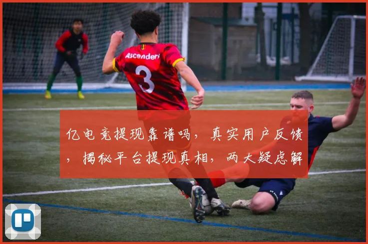 亿电竞提现靠谱吗，真实用户反馈，揭秘平台提现真相，两大疑虑解答